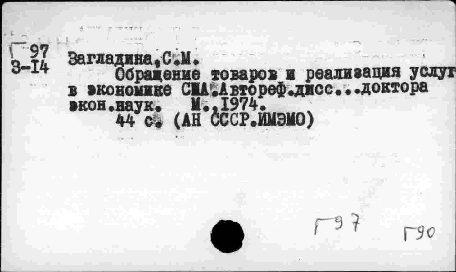 ﻿к 2? Загладина,С.М.
Обращение товаров ж реализация услуг в экономике С1А.Авгореф.дисс...доктора »кон.наук.	М.,1974.
44 о. (АН СССР.ЙМЭ1Ю)
